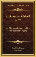 A Month At Ashfield Farm: Or Ellen And Robert's First Journey From Home 1171752636 Book Cover