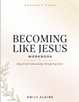 Roadmap From Becoming Like Jesus: Educational Understanding Through Experience B0HFBQ535K Book Cover