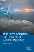 Who Saved Antarctica?: The Heroic Era of Antarctic Diplomacy 303078407X Book Cover