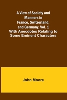 A View of Society and Manners in France, Switzerland, and Germany, Vol. 1; With Anecdotes Relating to Some Eminent Characters 9362926636 Book Cover