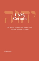 I AM, Certain: The reasons to believe that there is a God, and that His name is Yahweh. B09MM8LG32 Book Cover