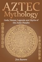 Aztec Mythology: Gods, Heroes, Legends and Myths of the Aztec Peoples B094QK7YSY Book Cover