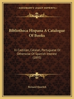 Bibliotheca Hispana A Catalogue Of Books: In Castilian, Catalan, Portuguese Or Otherwise Of Spanish Interest 1168092876 Book Cover