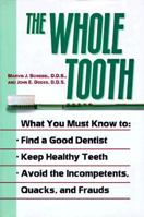 The Whole Tooth: How To Find A Good Dentist, Keep Healthy Teeth, And Avoid The Incompetents, Quacks, And Frauds 0312152299 Book Cover