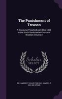 The Punishment of Treason: A Discourse Preached April 23d, 1865, in the South Presbyterian Church of Brooklyn Volume 2 137219973X Book Cover