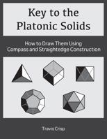 Key to the Platonic Solids: How to Draw Them Using Compass and Straightedge Construction 1544685017 Book Cover