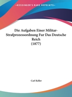 Die Aufgaben Einer Militar-Strafprozessordnung Fur Das Deutsche Reich 116958439X Book Cover