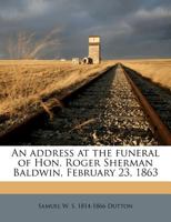 An Address At The Funeral Of Roger Sherman Baldwin, February 23, 1863 1022242628 Book Cover