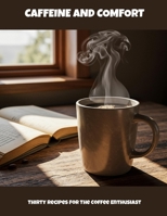 Caffeine And Comfort: Thirty Recipes For The Coffee Enthusiast B0FNLQMTDJ Book Cover