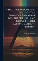 A Spectrophotometric Study Of The Luminous Radiation From The Nernst Lamp Glower Under Varying Current Density B0FKBXN11M Book Cover