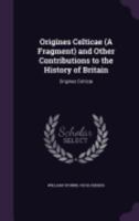 Origines Celticae (A Fragment) and Other Contributions to the History of Britain: I. Origines Celtic�. Ii. Historical Papers. Pudens and Claudia. the Early English Settlements in South Britain. the 'b 1271753731 Book Cover