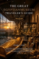 THE GREAT EGYPTIAN MUSEUM TRAVELER'S GUIDE 2026 – 2027: Top Exhibits, King Tutankhamun Treasures, Cairo & Giza Attractions, Ready-Made Itineraries, ... Smart Planning for the Perfect Egypt Vacation B0HC4DZFRN Book Cover