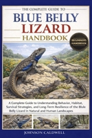 THE COMPLETE GUIDE TO BLUE BELLY LIZARD HANDBOOK: A Complete Guide to Understanding Behavior, Habitat, Survival Strategies, and Long-Term Resilience ... Belly Lizard in Natural and Human Landscapes B0GKBJRCMQ Book Cover