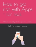 How to get rich with Apps - for real: Ultimate and really effective tips to be successful B08DSX93WT Book Cover