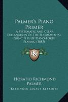 Palmer's Piano Primer: A Systematic And Clear Explanation Of The Fundamental Principles Of Piano-Forte Playing 1120750598 Book Cover