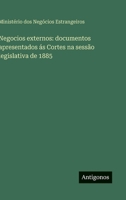 Negocios externos: documentos apresentados ás Cortes na sessão legislativa de 1885 3563910693 Book Cover