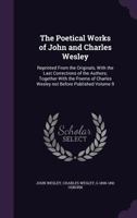 The poetical works of John and Charles Wesley: reprinted from the originals, with the last corrections of the authors; together with the poems of Charles Wesley not before published Volume 9 1171490240 Book Cover