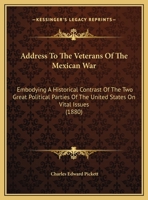 Address to the Veterans of the Mexican War: Embodying a Historical Contrast of the Two Great Political Parties of the United States on Vital Issues: With Personal Reminiscences and Other Pertinent Epi 0548613605 Book Cover