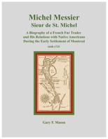 Michel Messier Sieur de St. Michel: A Biography of a French Fur Trader and His Relations with Native Americans During the Early Settlement of Montreal 1640-1725 0997872438 Book Cover