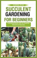 succulent gardening for beginners: Cultivating Beauty with the Essential Elements of Success B0CQKD5LK4 Book Cover