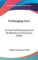 Unchanging Love: Or, the Final Perseverance of All Believers in Christ Jesus 1437359361 Book Cover