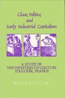 Class, Politics, and Early Industrial Capitalism: A Study of Mid-Nineteenth Century Toulouse, France (Studies in European Social History) 0873955285 Book Cover