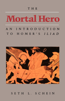 The Mortal Hero: An Introduction to Homer's <i>Iliad</i> 0520056264 Book Cover