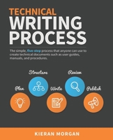 Technical Writing Process: The Simple, Five-Step Guide That Anyone Can Use to Create Technical Documents Such as User Guides, Manuals, and Procedures 0994169310 Book Cover