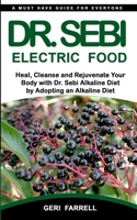 Dr. Sebi Electric Food: Heal, Cleanse and Rejuvenate Your Body with Dr. Sebi Alkaline Herbs by Adopting an Alkaline Diet 168717458X Book Cover