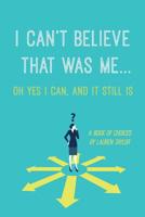 I Can't Believe That Was Me...Oh Yes I Can, and It Still Is: A Book of Choices 1072359499 Book Cover