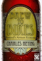 Brew to Bikes: Portland's Artisan Economy 1932010327 Book Cover