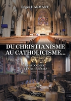 Du christianisme au catholicisme...: Ses dogmes et ses hérésies B0D8P6VNZR Book Cover