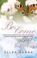Become: Be Who God Has Called You to Be Come Into His Presence and Become More Than You Ever Thought Was Possible 1490830553 Book Cover