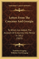 Letters From the Caucasus and Georgia: To Which Are Added, the Account of a Journey Into Persia in 1812, and an Abridged History of Persia Since the Time of Nadir Shah 1241501734 Book Cover