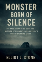 Monster Born of Silence: The True Story of Ed Gein, the Butcher of Plainfield and America’s Most Disturbing Killer B0FVTBW466 Book Cover