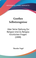 Goethes Selbstzeugnisse: Uber Seine Stellung Zur Religion Und Zu Religios Kirchlichen Fragen (1888) 1160100616 Book Cover
