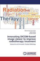 Innovating DICOM-based image viewer to improve radiotherapy treatment: Improvise and Innovate; Employ Radiology 3659825166 Book Cover