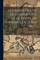 Le Grand-duché De Luxembourg Et Le Traité De Londres Du 11 Mai 1867... 1021846724 Book Cover