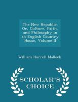 The New Republic: Or, Culture, Faith, and Philosophy in an English Country House, Volume II 0469310138 Book Cover