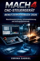 MACH4 CNC-STEUERGERÄT BENUTZERHANDBUCH 2026: Maschineneinrichtung, Achsenoptimierung und Auftragsoptimierung (German Edition) B0GX5Q2TP8 Book Cover