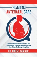 Revisiting Antenatal Care: Discover Why First Trimester is the True Foundation of a Healthy Pregnancy and How Early Action Can Change Everything B0F93LP732 Book Cover