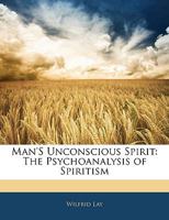 Man's Unconscious Spirit: The Psychoanalysis of Spiritism 1425346952 Book Cover