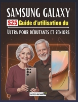 Guide d'utilisation du Samsung Galaxy S25 Ultra pour débutants et seniors: Un guide d'apprentissage clair progressif, rempli de conseils pratiques, ... mobiles modernes (French Edition) B0G7LHP1KR Book Cover