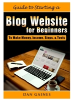 Guide to Starting a Blog Website for Beginners: To Make Money, Income, Steps, & Tools 0359890288 Book Cover