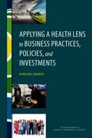 Applying a Health Lens to Business Practices, Policies, and Investments: Workshop Summary 0309380510 Book Cover