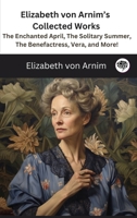 Elizabeth von Arnim's Collected Works: The Enchanted April, The Solitary Summer, The Benefactress, Vera, and More! 935837165X Book Cover