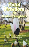 Total Freedom for Broken Daughters: Prayers and Positive Affirmations for your Restoration B0H2QTVTHT Book Cover