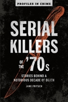 Serial Killers of the ’70s: Stories Behind a Notorious Decade of Death 1454939389 Book Cover