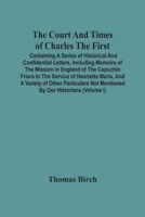 The Court And Times Of Charles The First: Containing A Series Of Historical And Confidential Letters, Including Memoirs Of The Mission In England Of ... Not Mentioned By Our Historians 9354502717 Book Cover