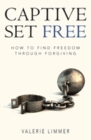 Captive Set Free: How to Find Freedom Through Forgiving 1775187950 Book Cover